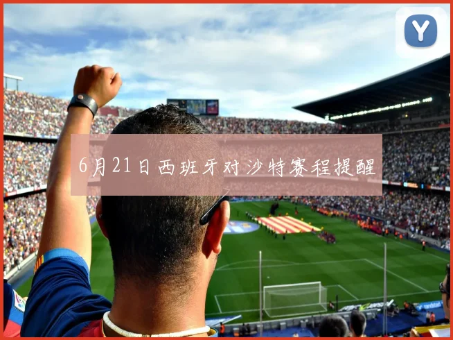 6月21日西班牙对沙特赛程提醒