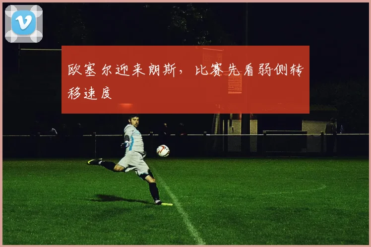 欧塞尔迎来朗斯，比赛先看弱侧转移速度