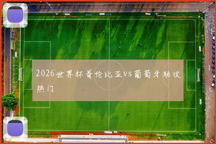 2026世界杯哥伦比亚vs葡萄牙助攻热门
