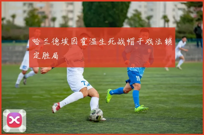 哈兰德埃因霍温生死战帽子戏法锁定胜局