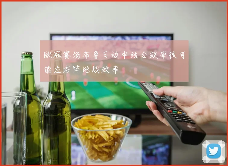 欧冠赛场布鲁日边中结合效率很可能左右阵地战效率