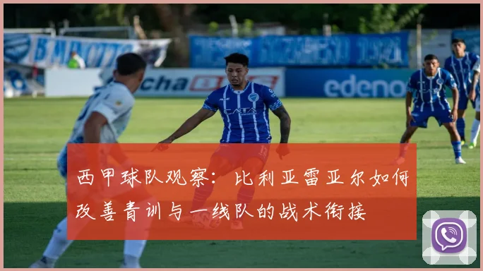 西甲球队观察：比利亚雷亚尔如何改善青训与一线队的战术衔接