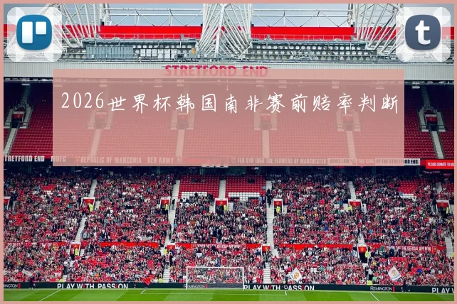 2026世界杯韩国南非赛前赔率判断
