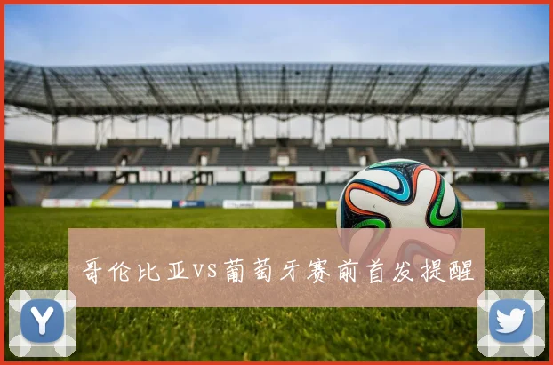 哥伦比亚vs葡萄牙赛前首发提醒
