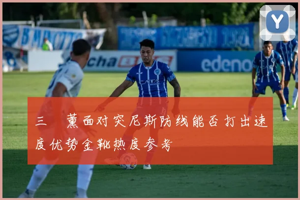 三笘薰面对突尼斯防线能否打出速度优势金靴热度参考
