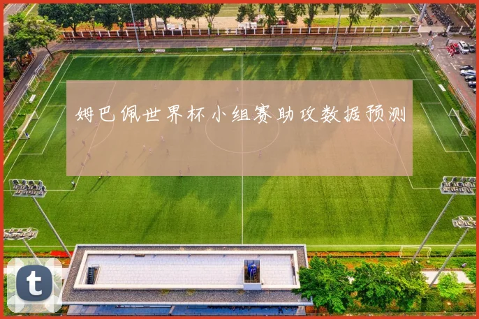 姆巴佩世界杯小组赛助攻数据预测