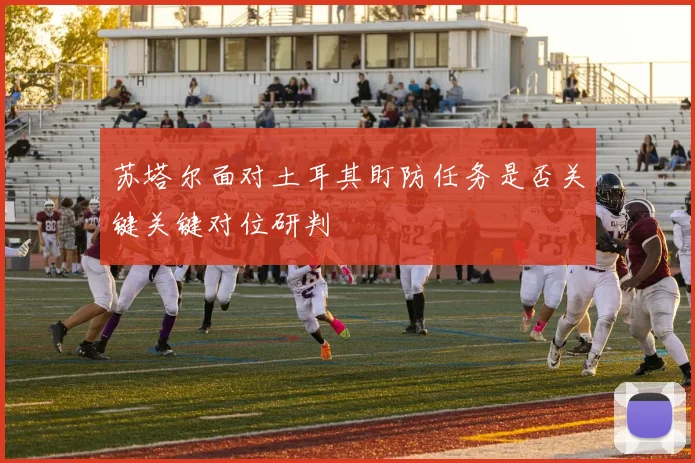 苏塔尔面对土耳其盯防任务是否关键关键对位研判