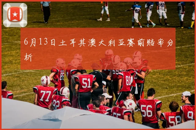 6月13日土耳其澳大利亚赛前赔率分析