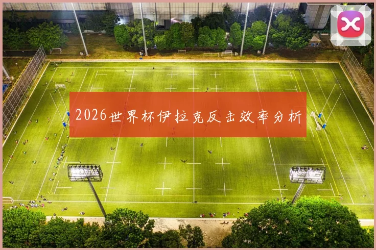 2026世界杯伊拉克反击效率分析