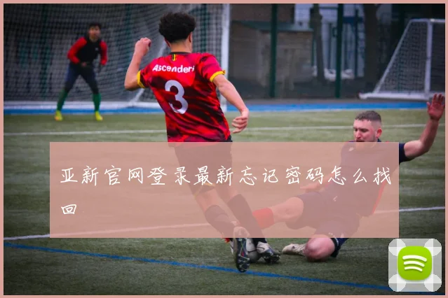 亚新官网登录最新忘记密码怎么找回