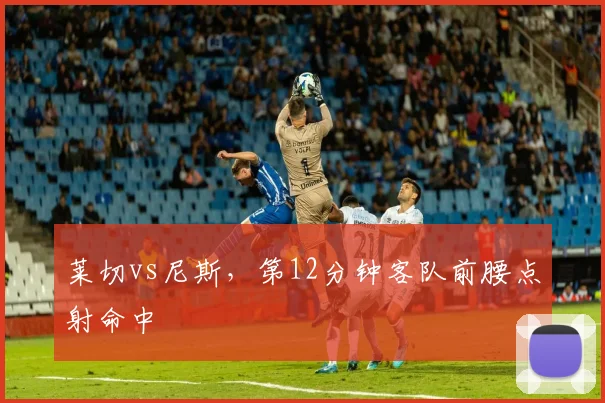 莱切vs尼斯,第12分钟客队前腰点射命中