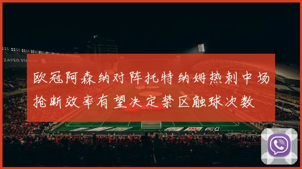 欧冠阿森纳对阵托特纳姆热刺中场抢断效率有望决定禁区触球次数
