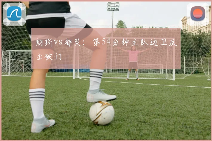 朗斯vs都灵：第54分钟主队边卫反击破门