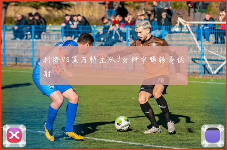 科隆vs莱万特主队3分钟中锋转身低射
