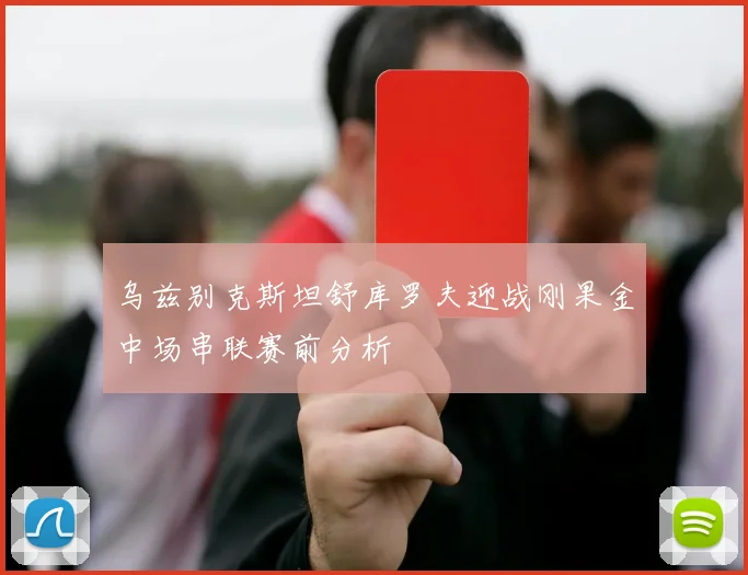 乌兹别克斯坦舒库罗夫迎战刚果金中场串联赛前分析