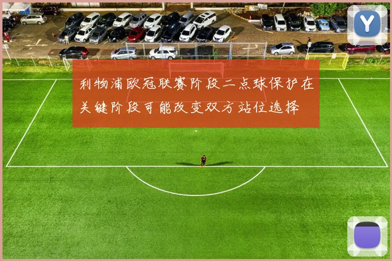 利物浦欧冠联赛阶段二点球保护在关键阶段可能改变双方站位选择