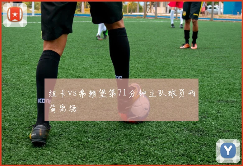 纽卡vs弗赖堡第71分钟主队球员两黄离场