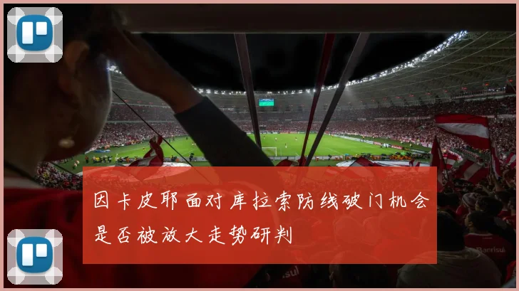 因卡皮耶面对库拉索防线破门机会是否被放大走势研判