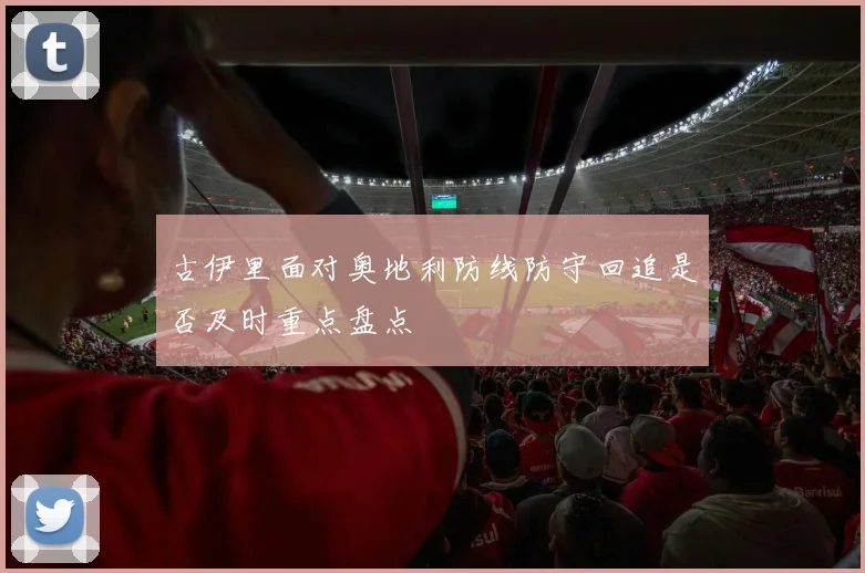 古伊里面对奥地利防线防守回追是否及时重点盘点