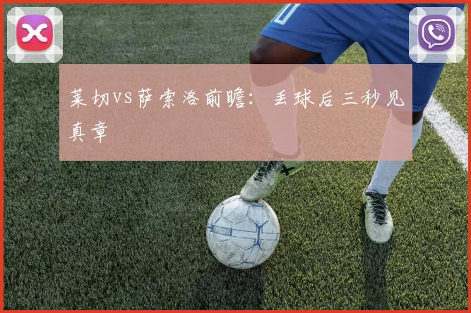 莱切vs萨索洛前瞻：丢球后三秒见真章