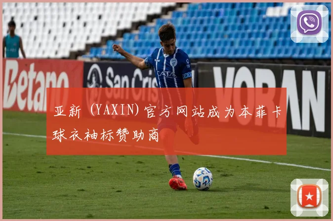 亚新 (YAXIN)官方网站成为本菲卡球衣袖标赞助商