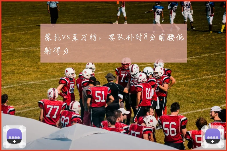 蒙扎vs莱万特，客队补时8分前腰低射得分