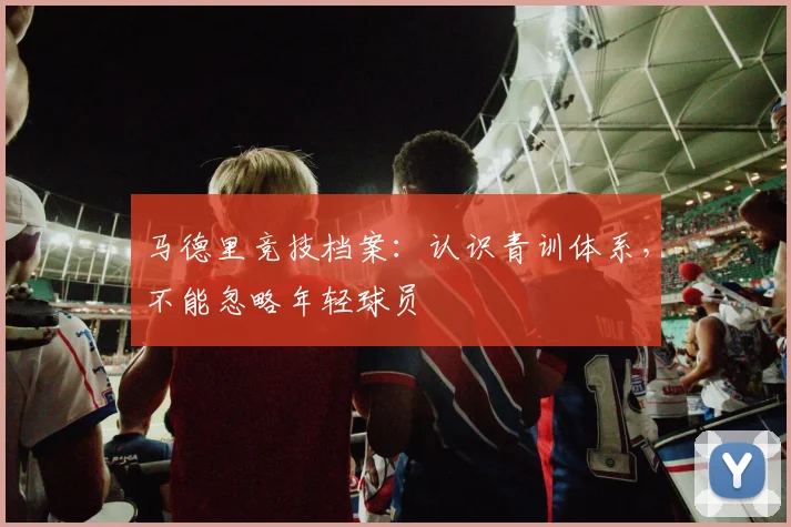 马德里竞技档案：认识青训体系，不能忽略年轻球员