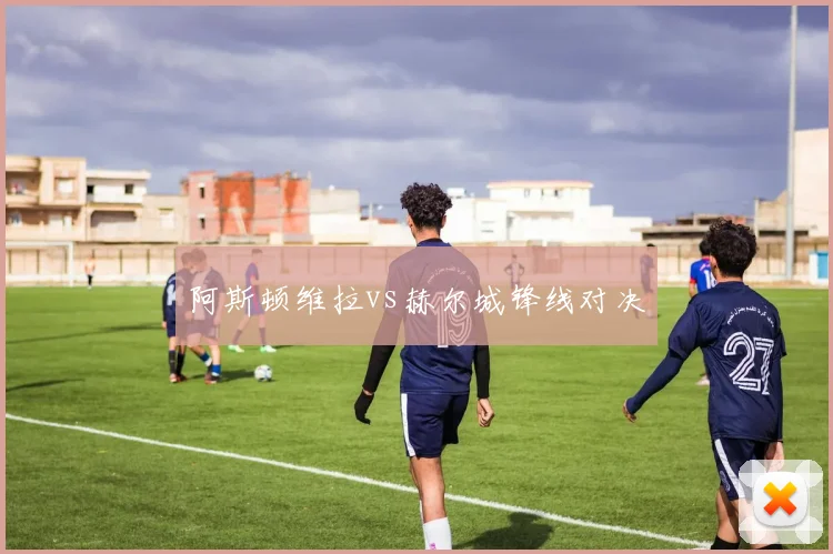 阿斯顿维拉vs赫尔城锋线对决