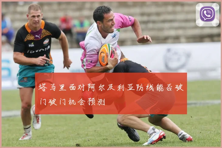 塔马里面对阿尔及利亚防线能否破门破门机会预测