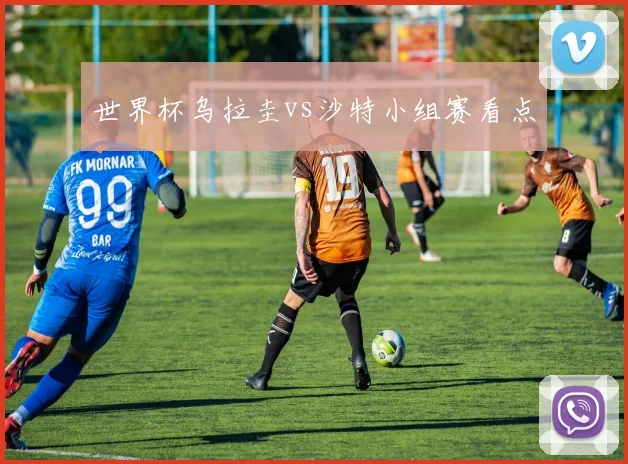 世界杯乌拉圭vs沙特小组赛看点