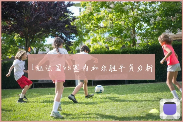 I组法国vs塞内加尔胜平负分析