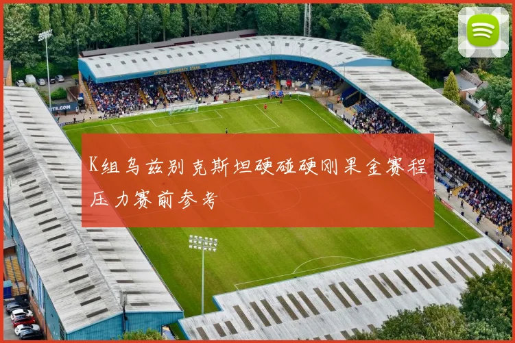 K组乌兹别克斯坦硬碰硬刚果金赛程压力赛前参考
