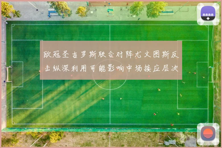 欧冠圣吉罗斯联合对阵尤文图斯反击纵深利用可能影响中场接应层次