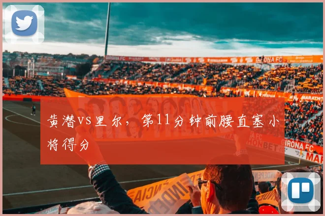 黄潜vs里尔,第11分钟前腰直塞小将得分