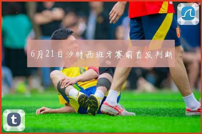 6月21日沙特西班牙赛前首发判断