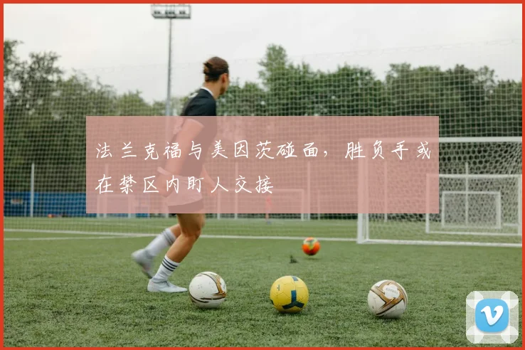 法兰克福与美因茨碰面，胜负手或在禁区内盯人交接